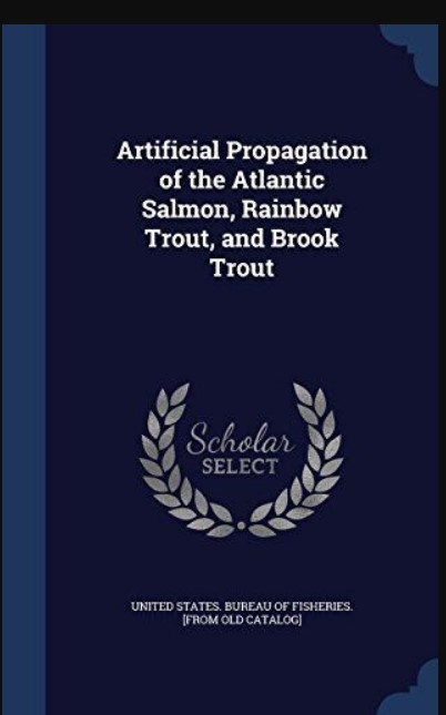 ARTIFICIAL PROPAGATION OF THE ATLANTIC SALMON, RAINBOW TROUT,AND BROOK TROUT.